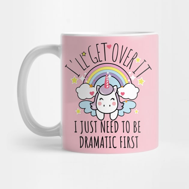 I'll Get Over It I Just Need To Be Dramatic First funny colorful unicorn by AbstractA